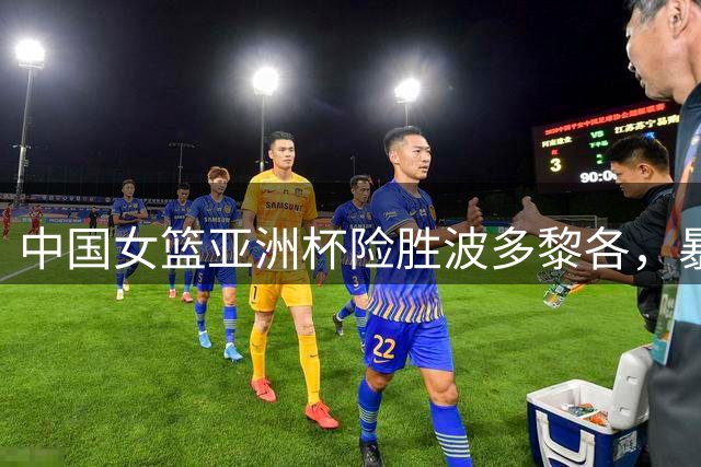 中国女篮亚洲杯险胜波多黎各，暴露多重隐患