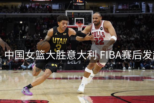 中国女篮大胜意大利 FIBA赛后发起最佳球员票选